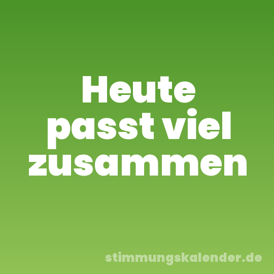 Heute passt viel zusammen