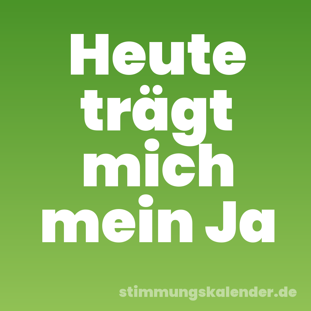Heute trägt mich mein Ja