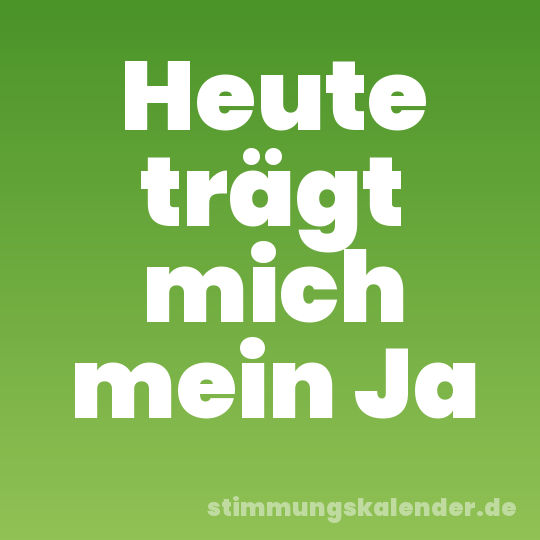 Heute trägt mich mein Ja