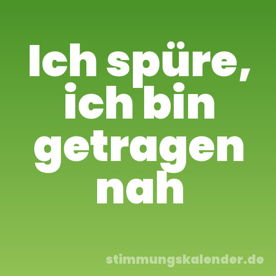 Ich spüre, ich bin getragen nah