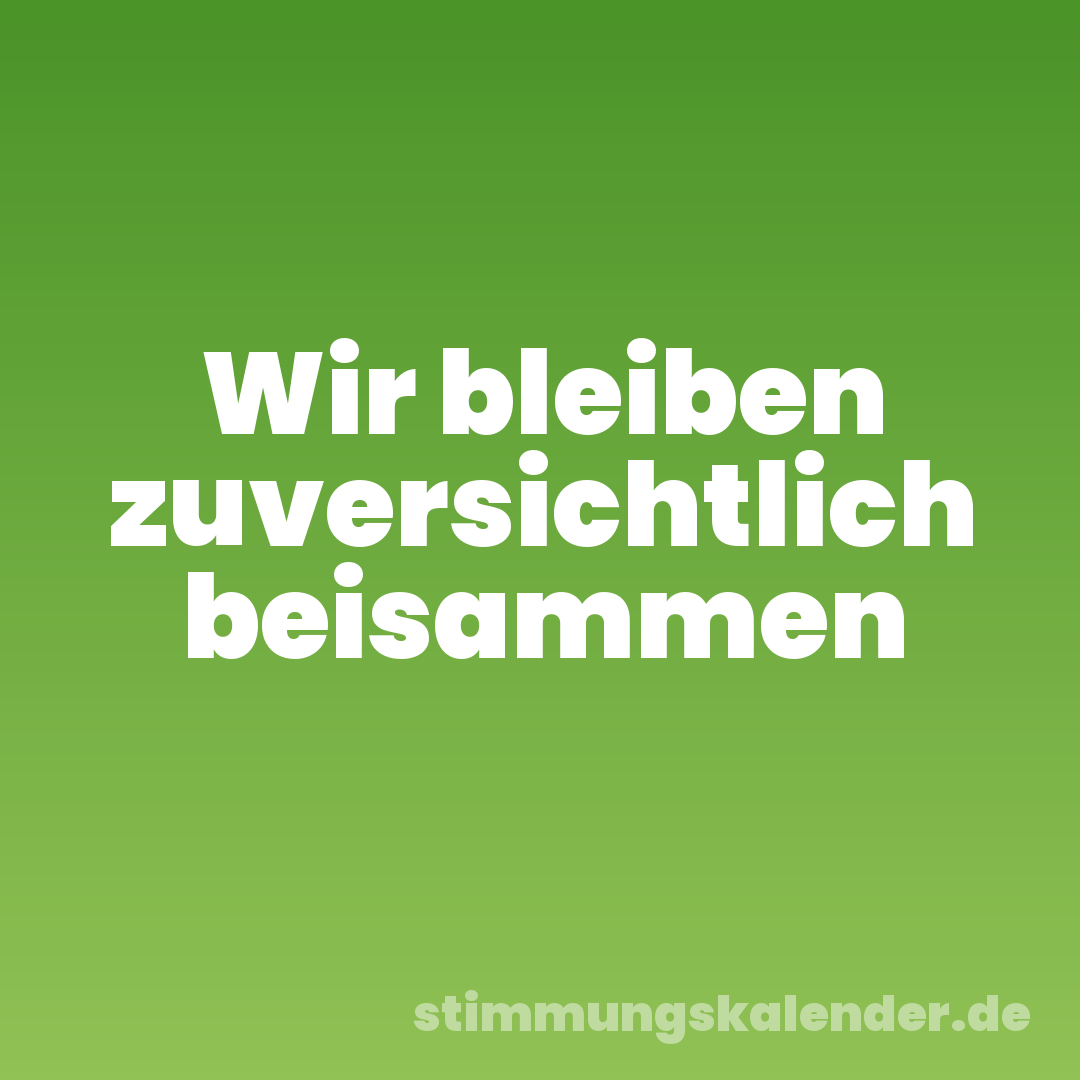 Wir bleiben zuversichtlich beisammen