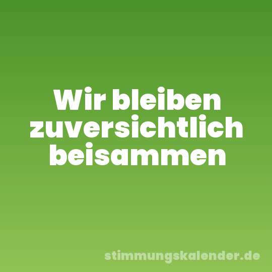 Wir bleiben zuversichtlich beisammen