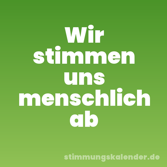 Wir stimmen uns menschlich ab