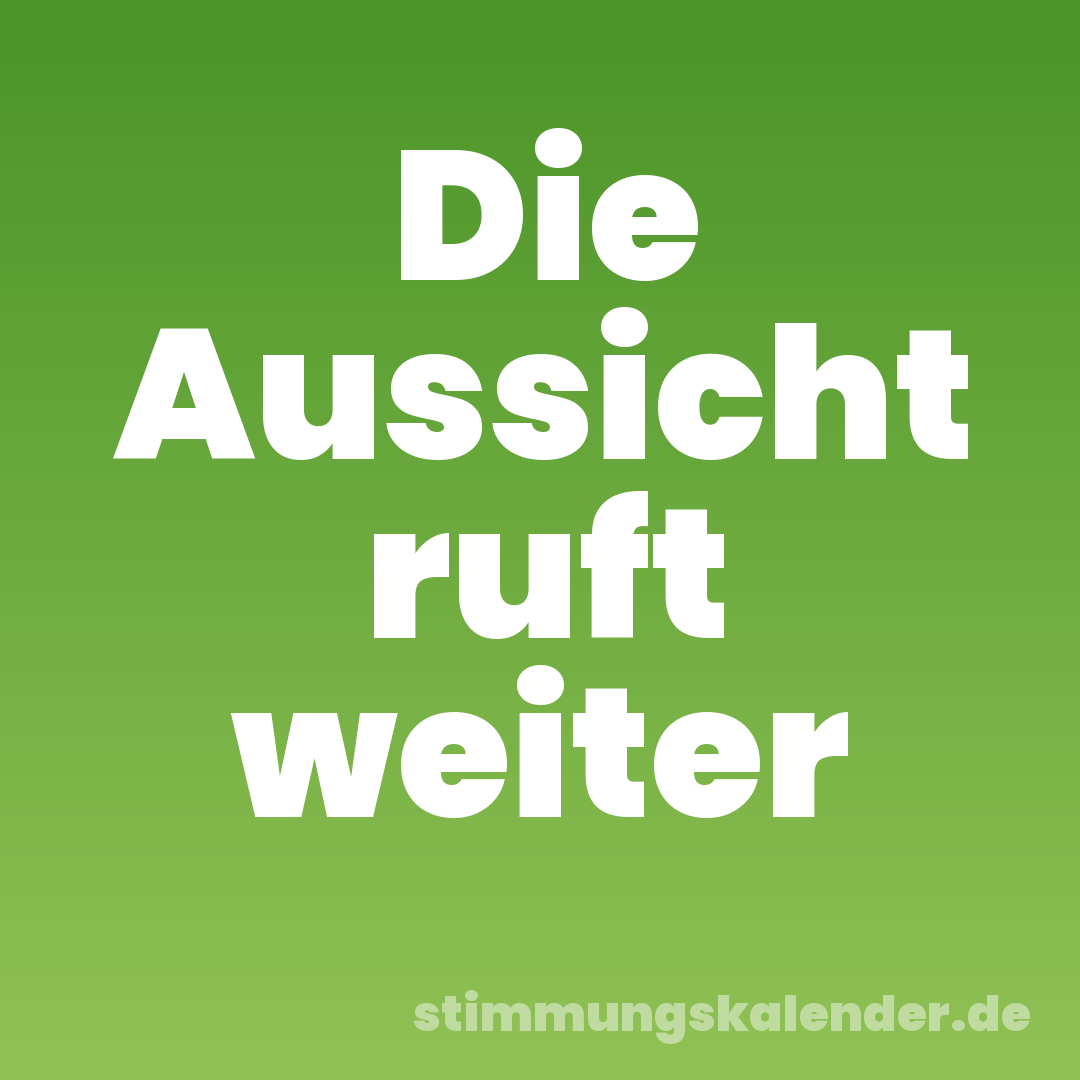 Die Aussicht ruft weiter