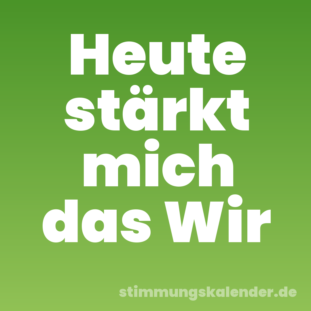 Heute stärkt mich das Wir
