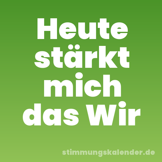 Heute stärkt mich das Wir
