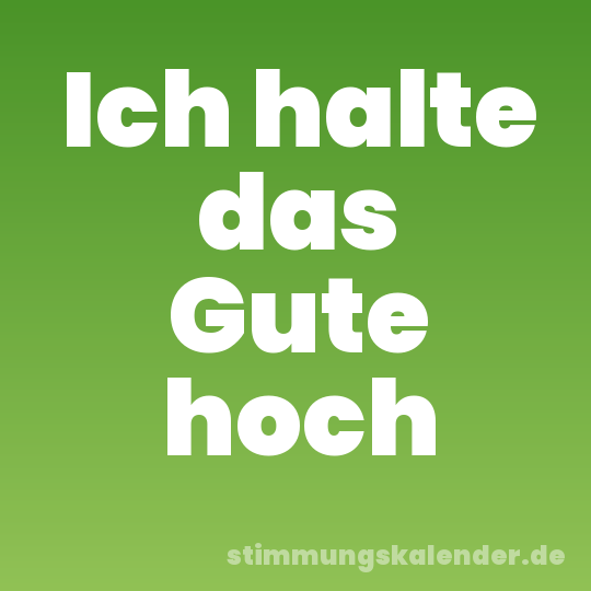Ich halte das Gute hoch