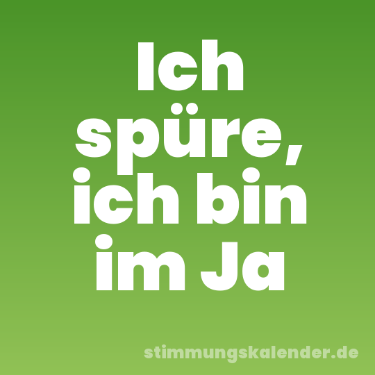 Ich spüre, ich bin im Ja
