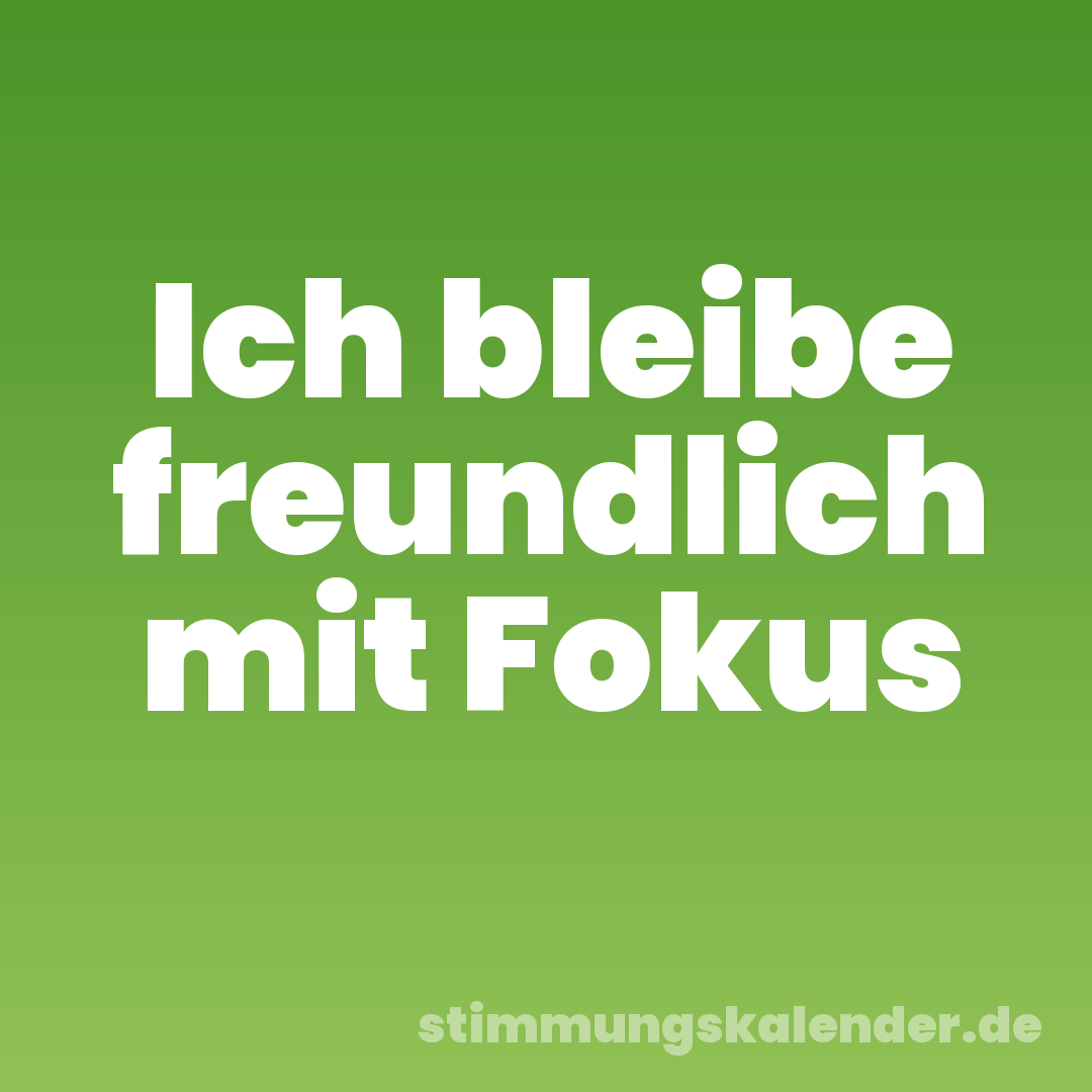 Ich bleibe freundlich mit Fokus