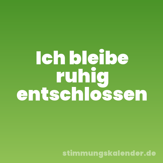 Ich bleibe ruhig entschlossen