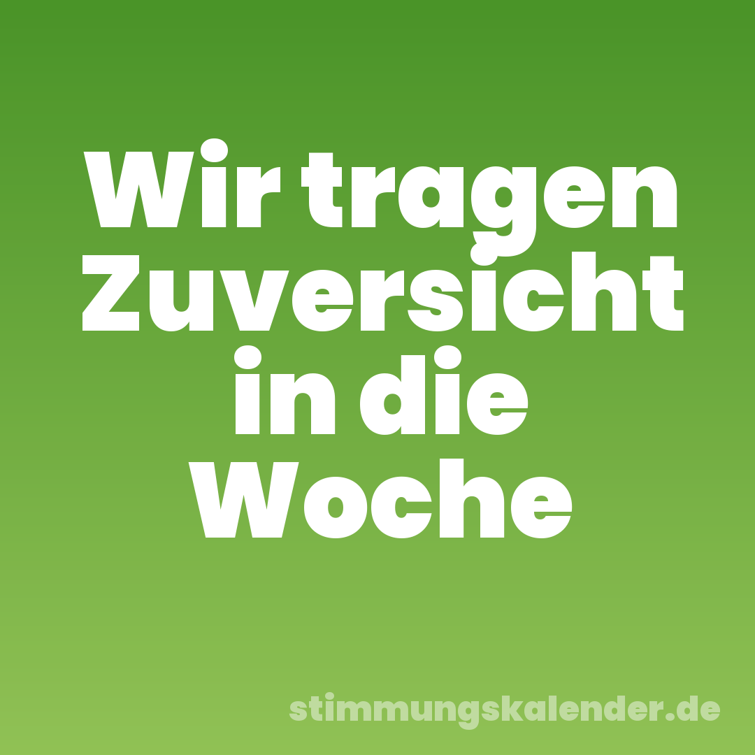 Wir tragen Zuversicht in die Woche