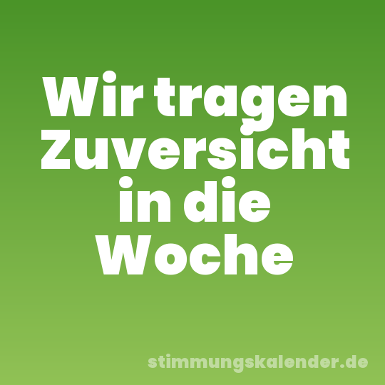 Wir tragen Zuversicht in die Woche