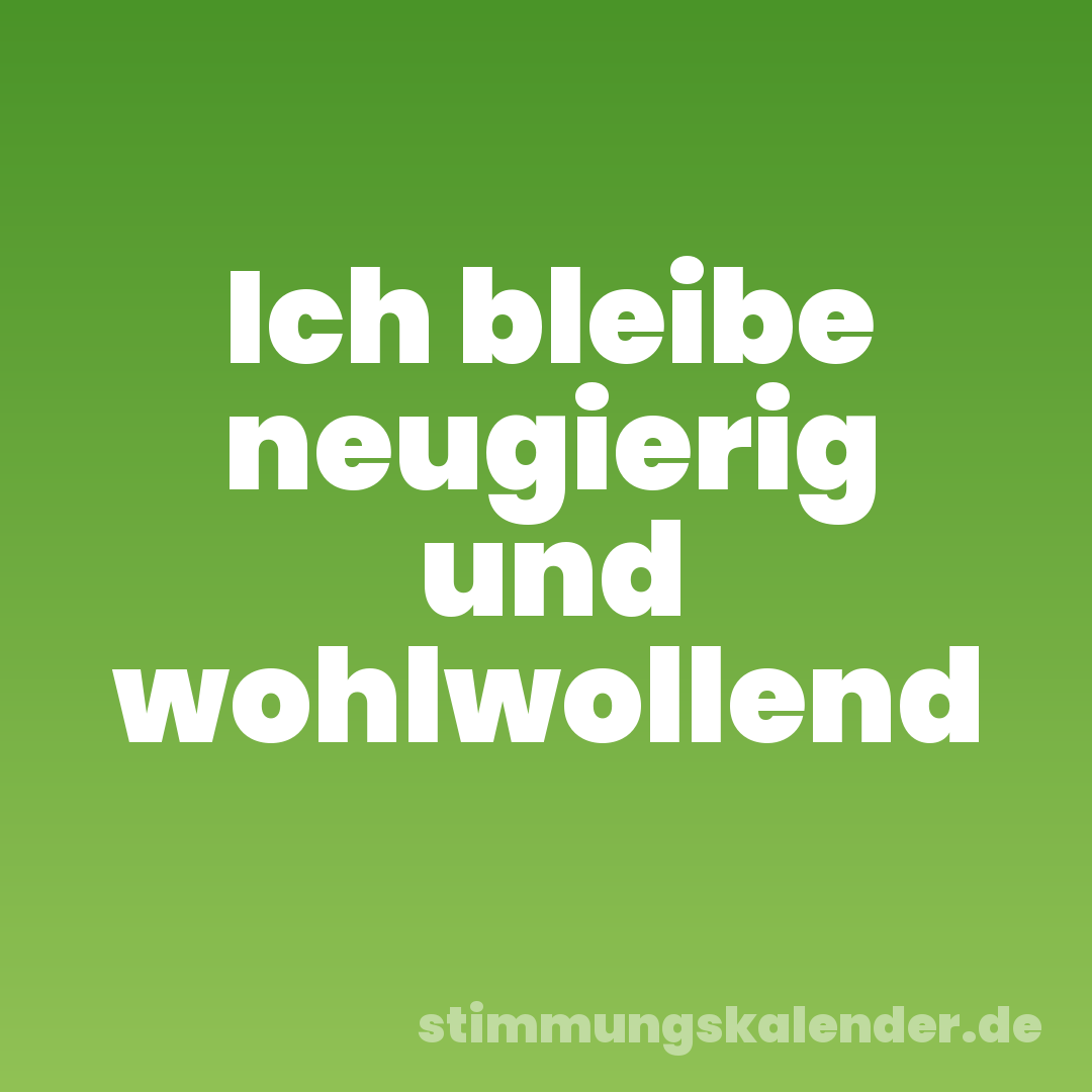 Ich bleibe neugierig und wohlwollend