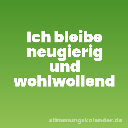 Ich bleibe neugierig und wohlwollend