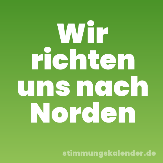 Wir richten uns nach Norden