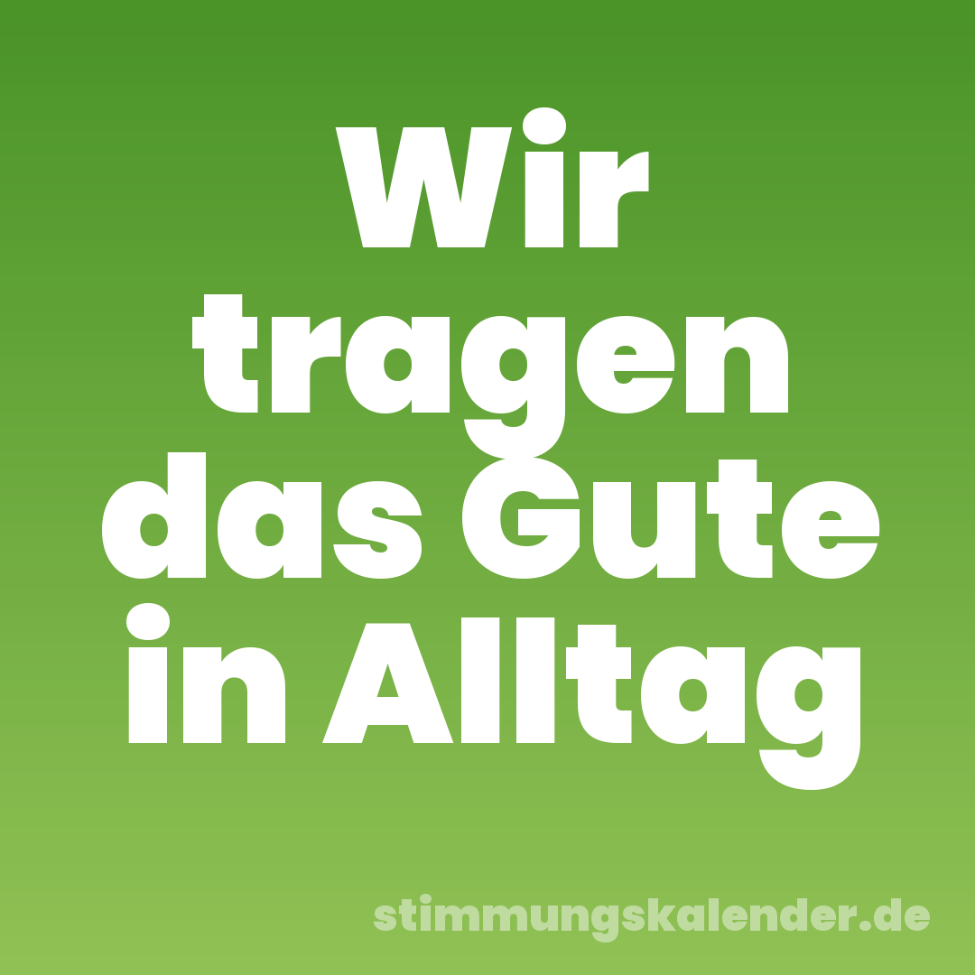 Wir tragen das Gute in Alltag