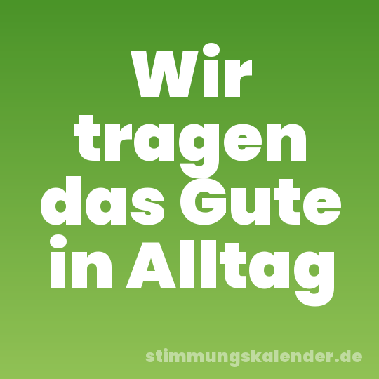 Wir tragen das Gute in Alltag
