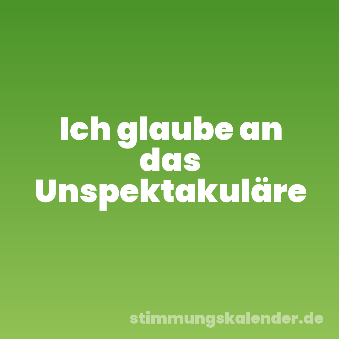 Ich glaube an das Unspektakuläre
