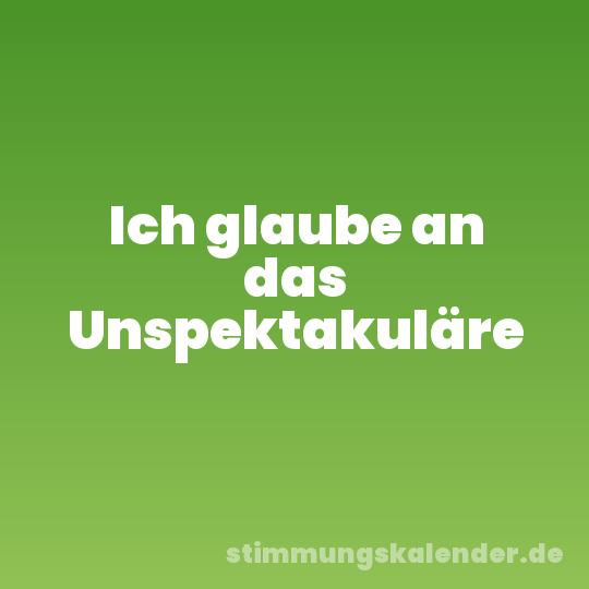 Ich glaube an das Unspektakuläre