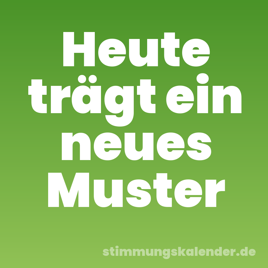 Heute trägt ein neues Muster