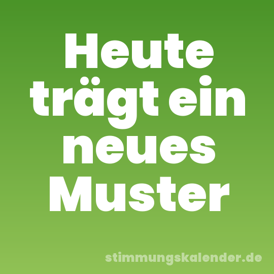 Heute trägt ein neues Muster