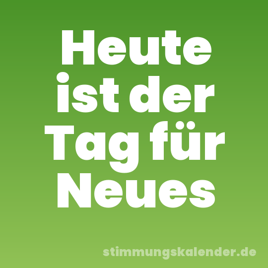 Heute ist der Tag für Neues
