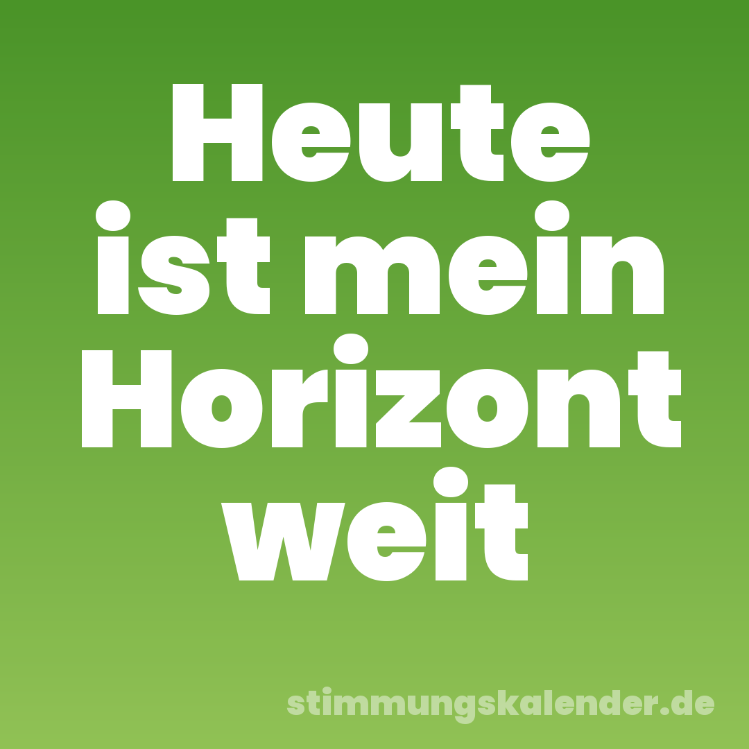 Heute ist mein Horizont weit