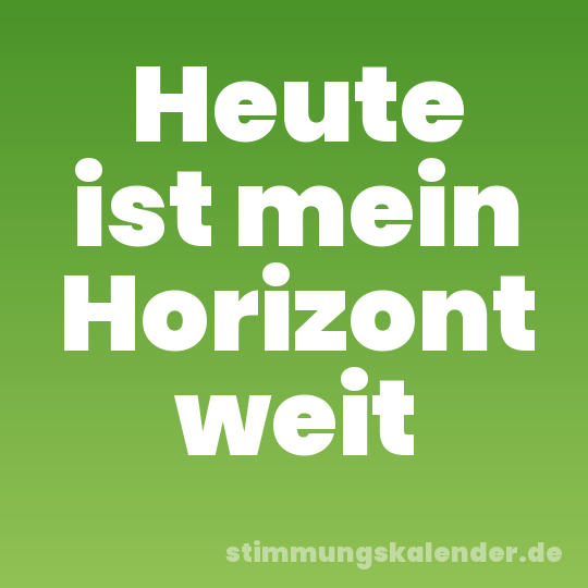 Heute ist mein Horizont weit