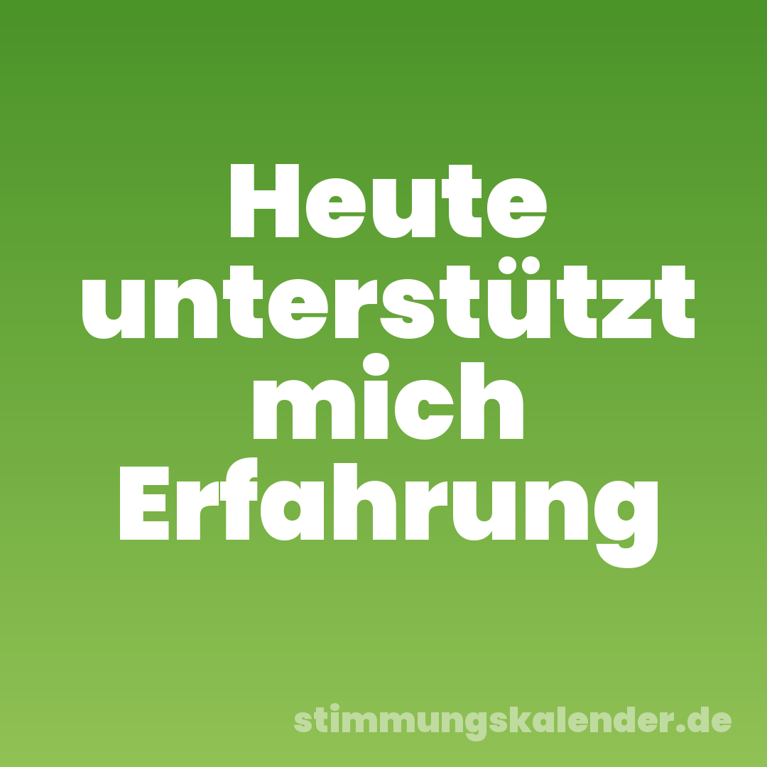 Heute unterstützt mich Erfahrung