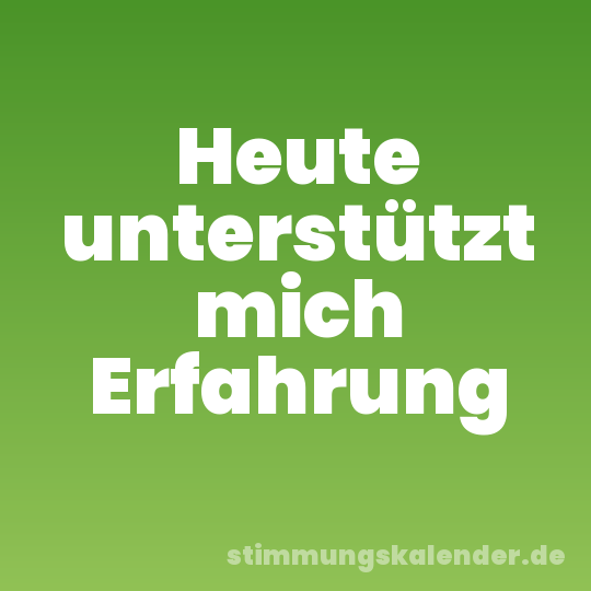 Heute unterstützt mich Erfahrung