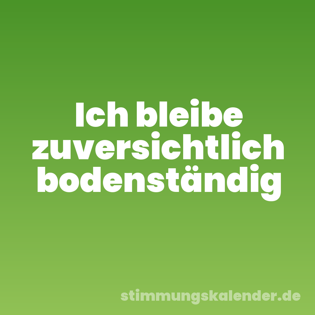 Ich bleibe zuversichtlich bodenständig