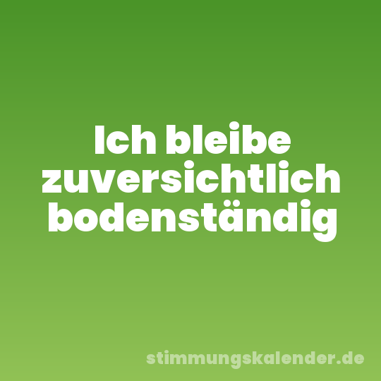 Ich bleibe zuversichtlich bodenständig