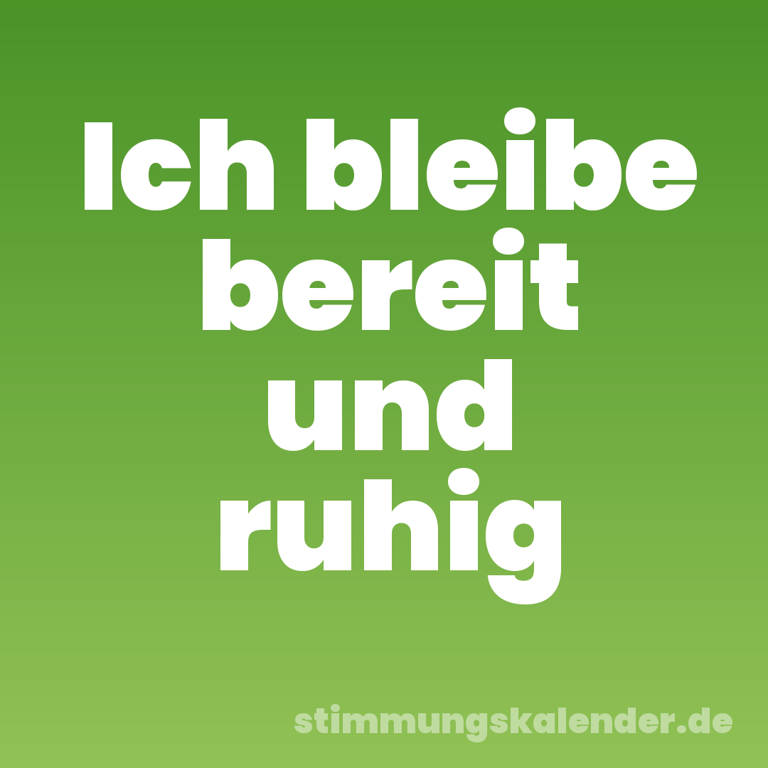 Ich bleibe bereit und ruhig