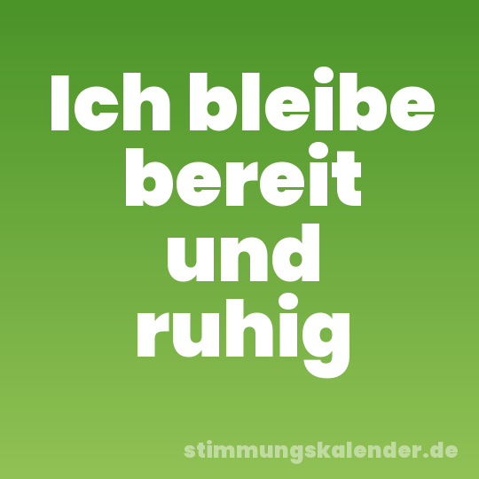 Ich bleibe bereit und ruhig