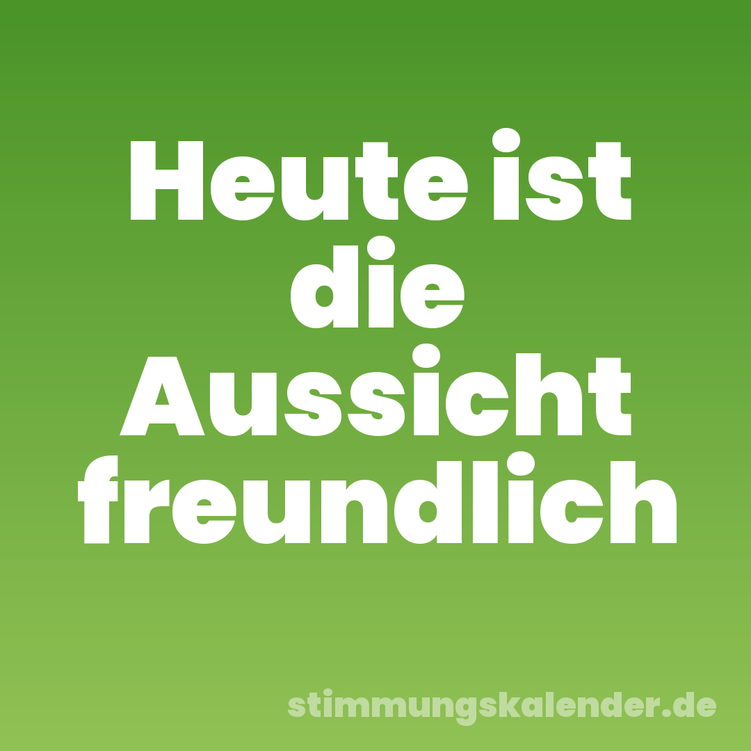 Heute ist die Aussicht freundlich