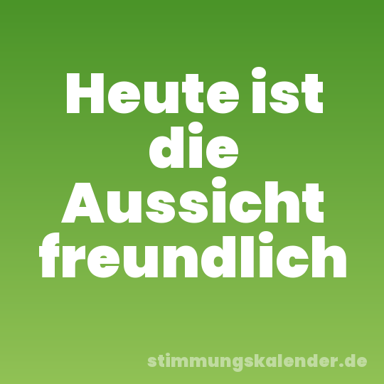 Heute ist die Aussicht freundlich