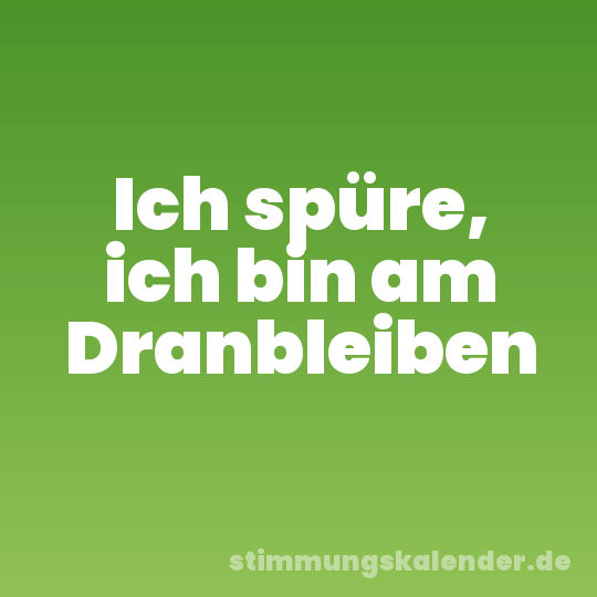 Ich spüre, ich bin am Dranbleiben