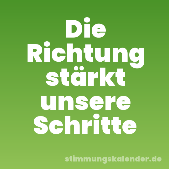 Die Richtung stärkt unsere Schritte