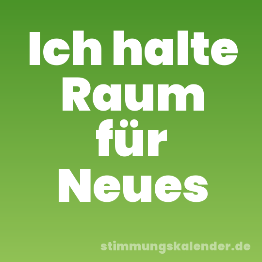 Ich halte Raum für Neues