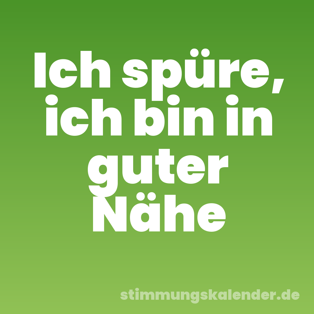 Ich spüre, ich bin in guter Nähe