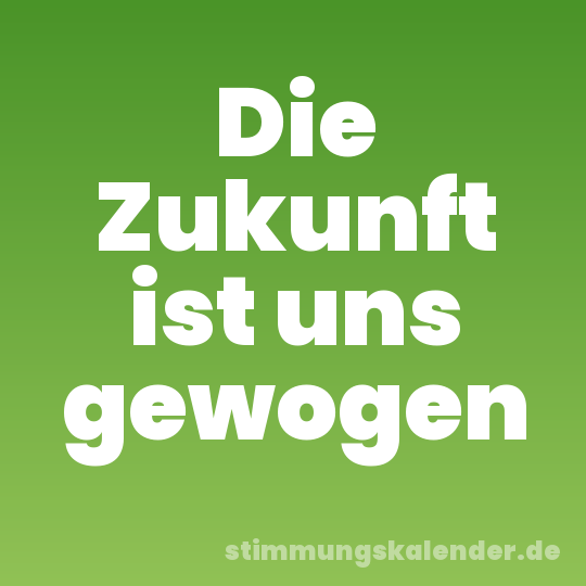 Die Zukunft ist uns gewogen