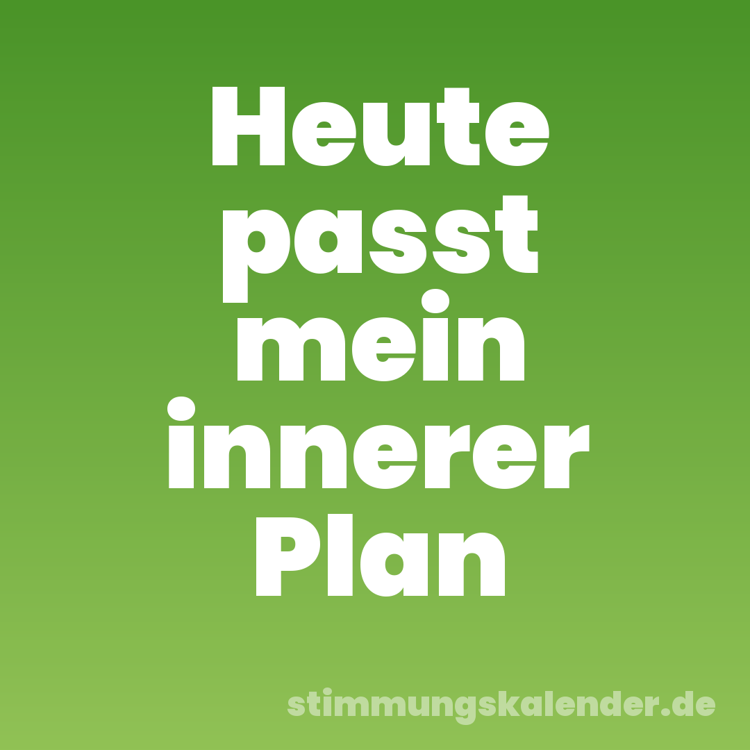 Heute passt mein innerer Plan