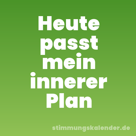 Heute passt mein innerer Plan
