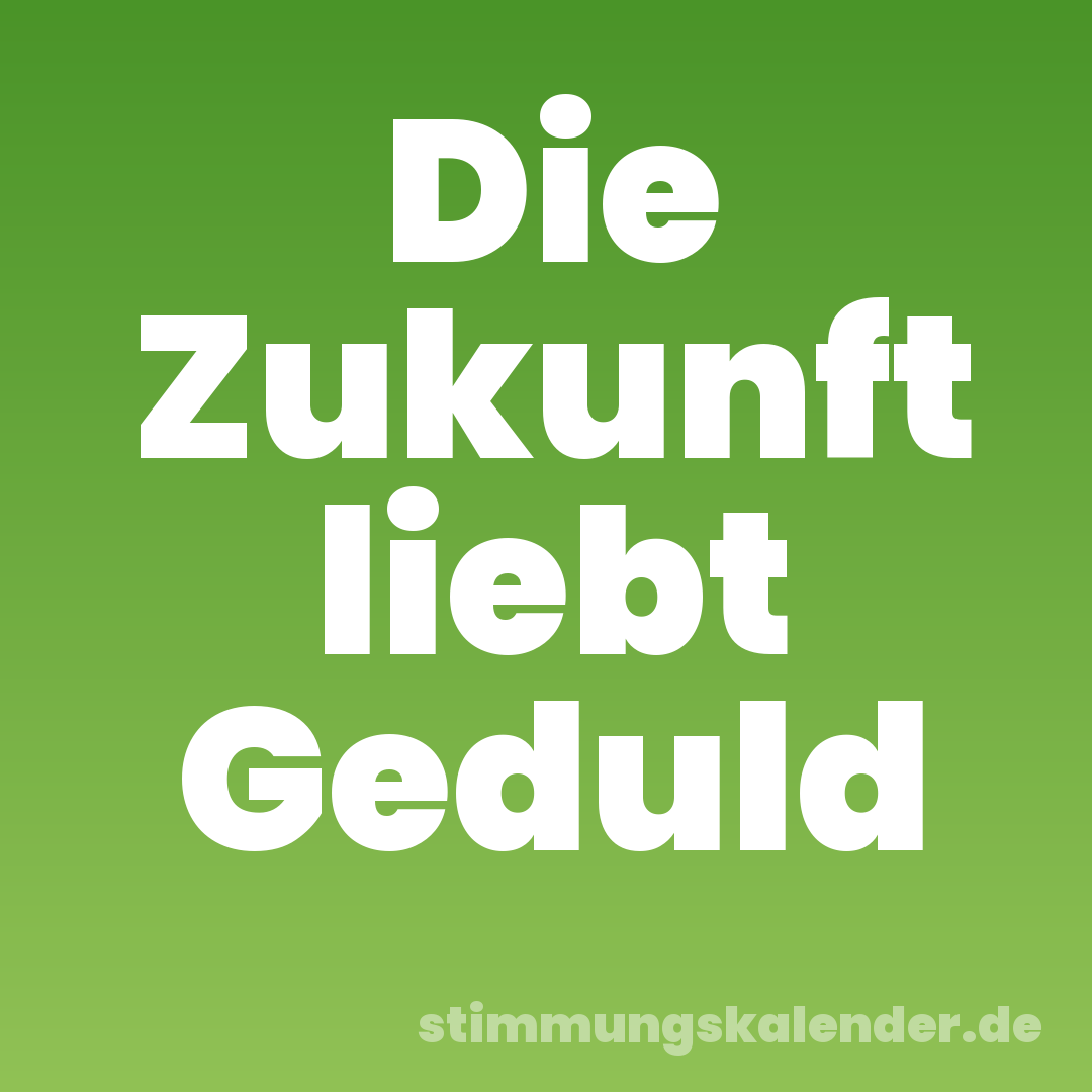 Die Zukunft liebt Geduld