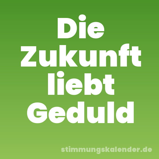 Die Zukunft liebt Geduld