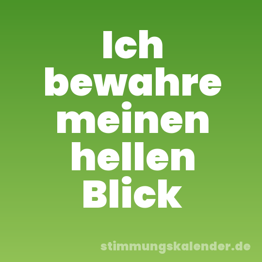 Ich bewahre meinen hellen Blick