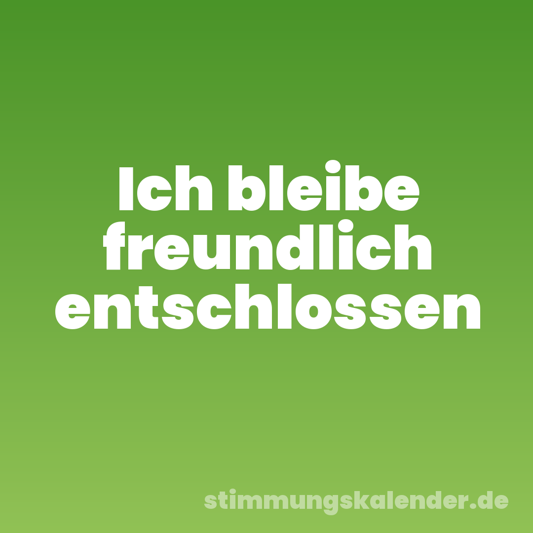 Ich bleibe freundlich entschlossen
