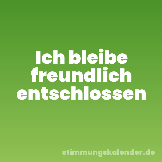 Ich bleibe freundlich entschlossen