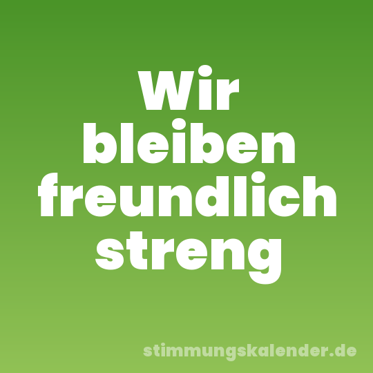 Wir bleiben freundlich streng