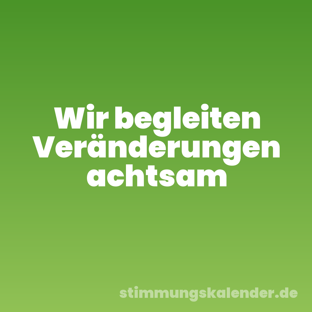 Wir begleiten Veränderungen achtsam